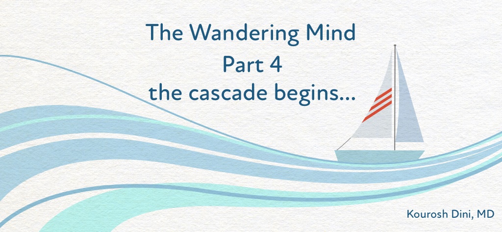 The Wandering Mind – Part 4 of 6 – The Cascade Begins